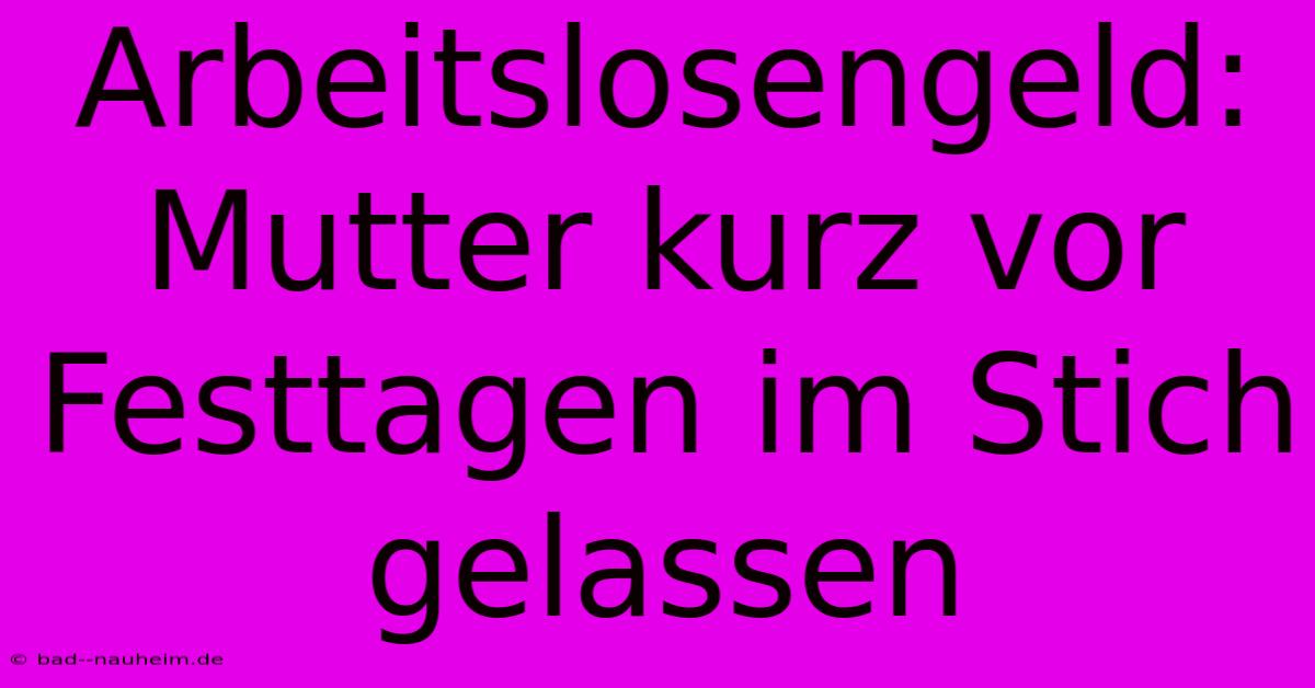 Arbeitslosengeld: Mutter Kurz Vor Festtagen Im Stich Gelassen