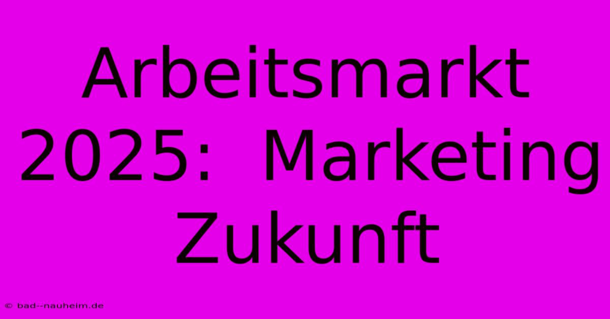 Arbeitsmarkt 2025:  Marketing Zukunft