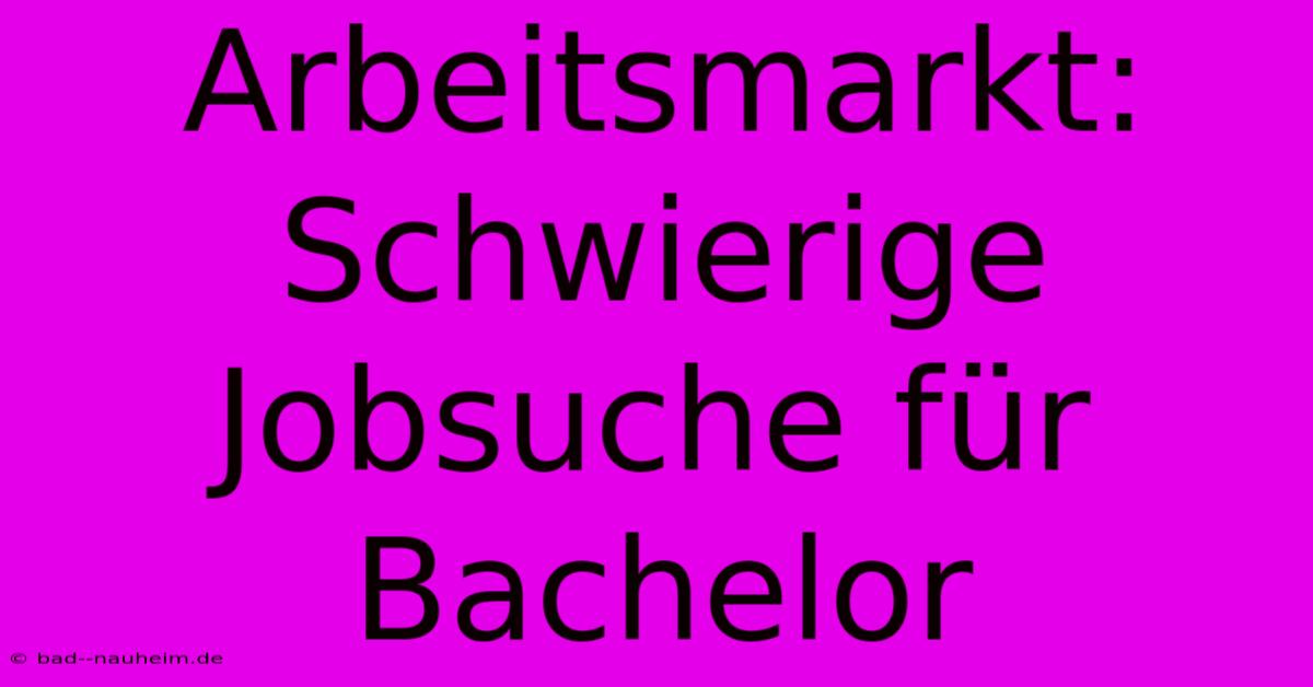 Arbeitsmarkt: Schwierige Jobsuche Für Bachelor