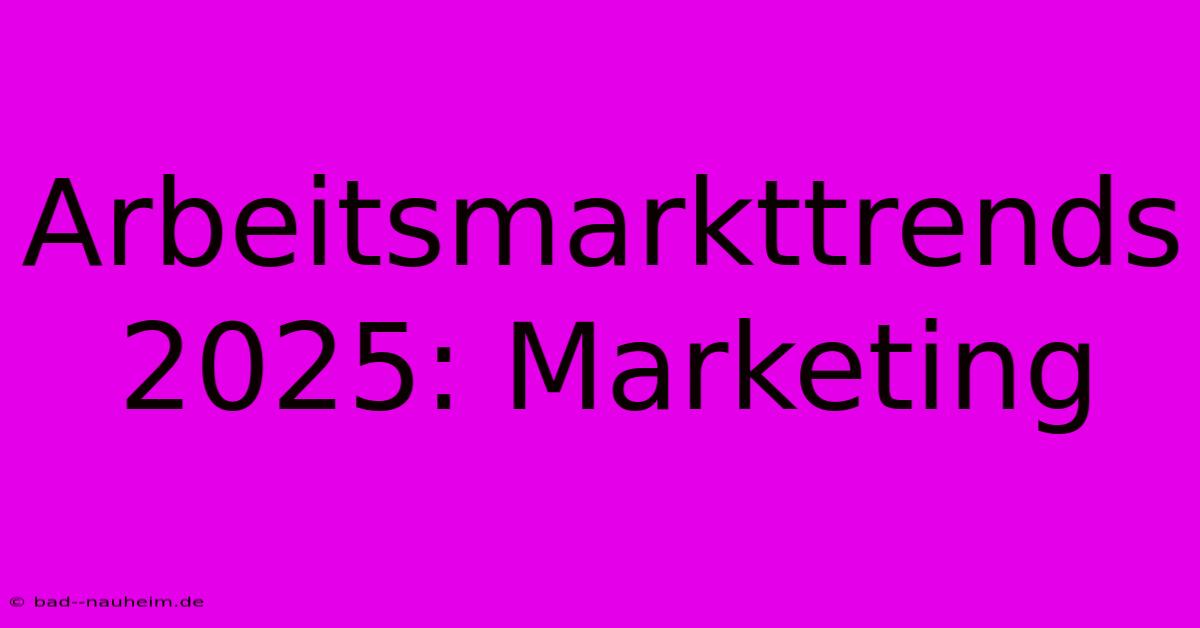 Arbeitsmarkttrends 2025: Marketing