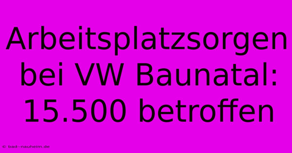 Arbeitsplatzsorgen Bei VW Baunatal: 15.500 Betroffen