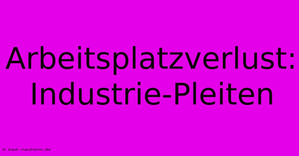 Arbeitsplatzverlust:  Industrie-Pleiten