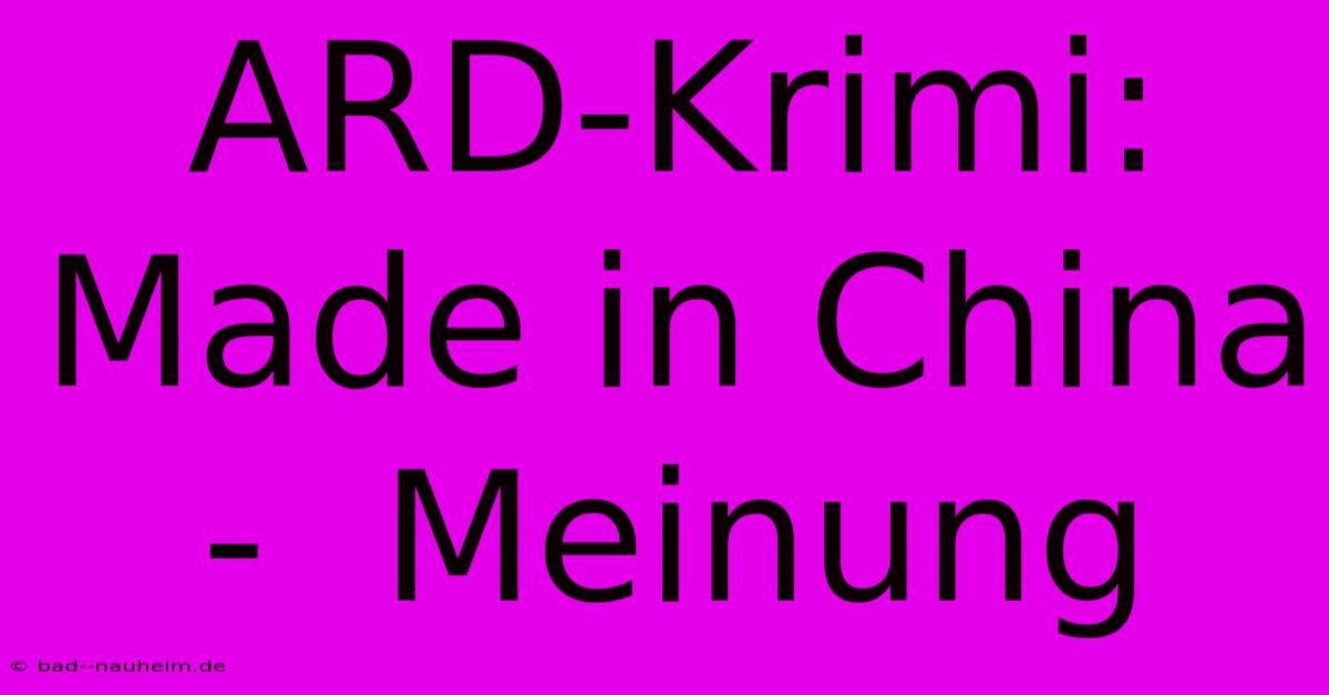 ARD-Krimi: Made In China -  Meinung