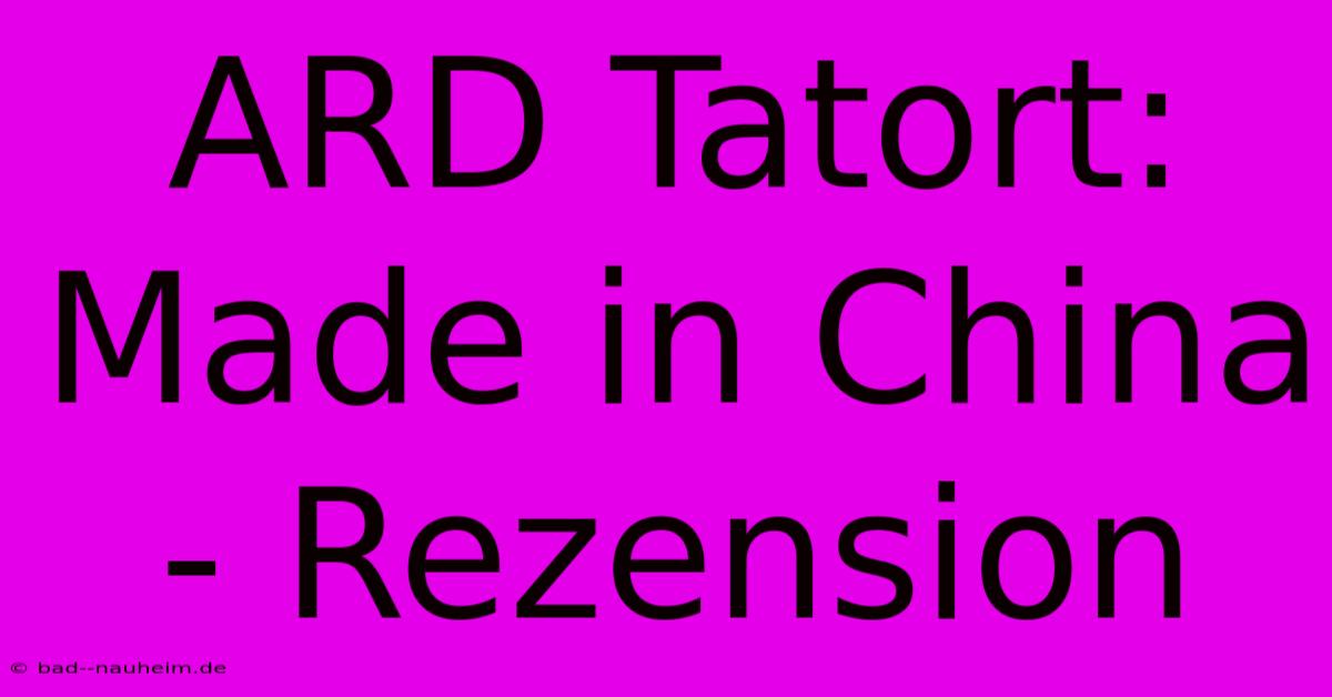 ARD Tatort: Made In China - Rezension