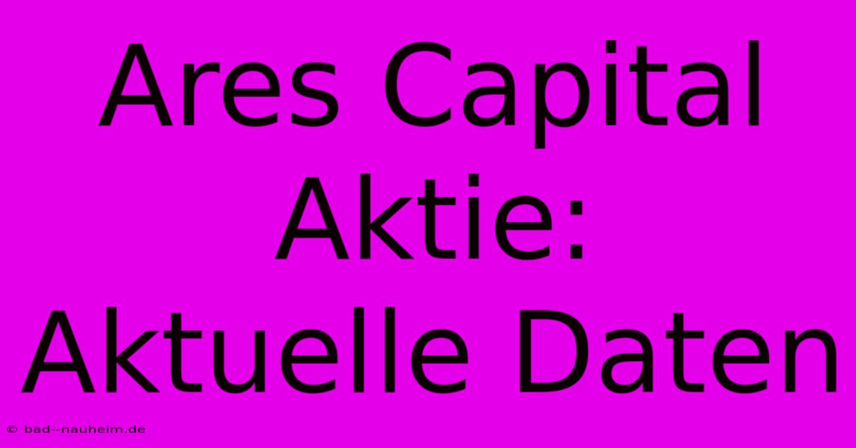 Ares Capital Aktie:  Aktuelle Daten