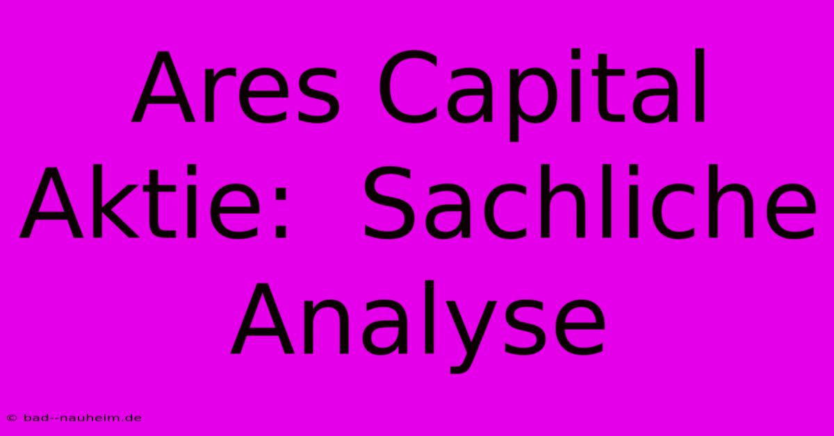 Ares Capital Aktie:  Sachliche Analyse