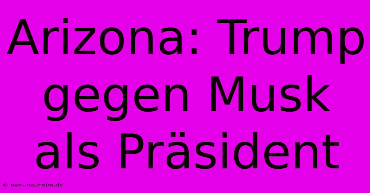 Arizona: Trump Gegen Musk Als Präsident