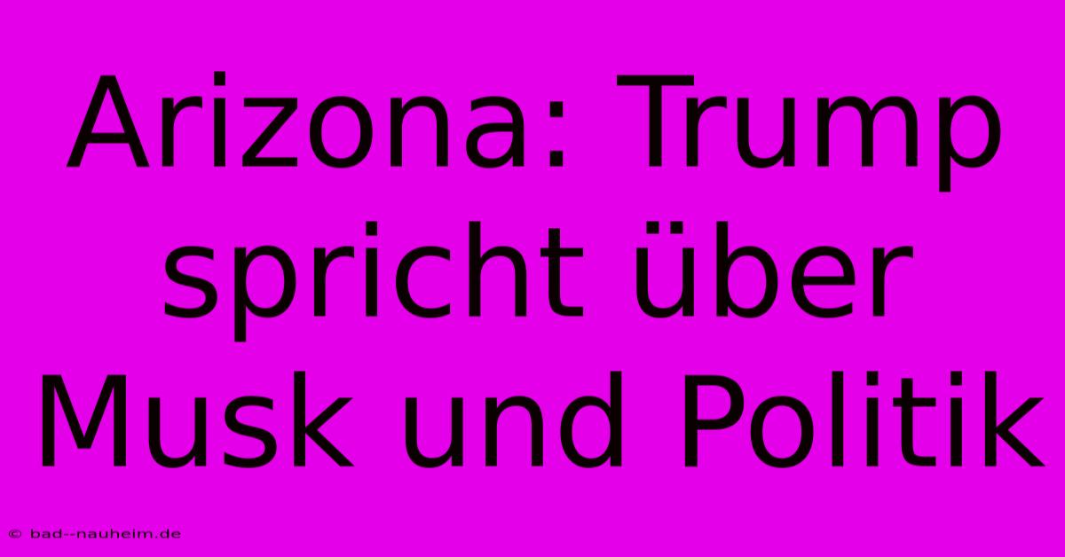 Arizona: Trump Spricht Über Musk Und Politik