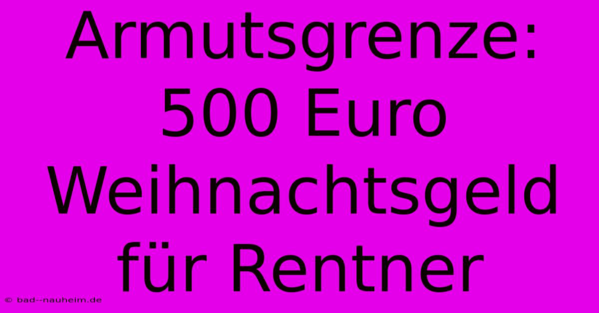 Armutsgrenze:  500 Euro Weihnachtsgeld Für Rentner