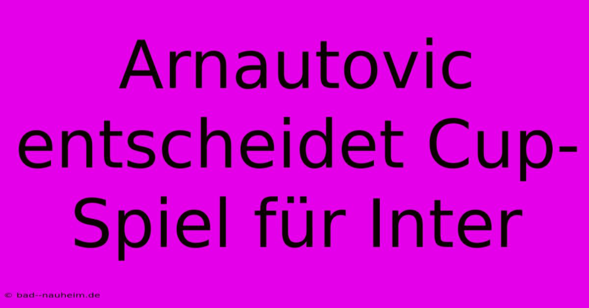 Arnautovic Entscheidet Cup-Spiel Für Inter