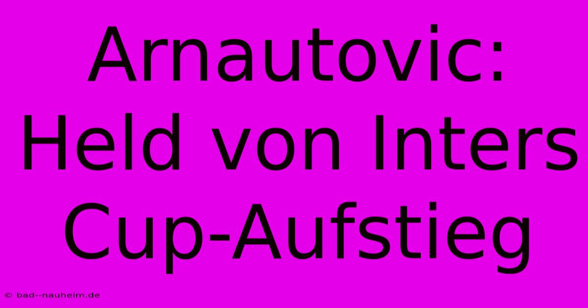 Arnautovic: Held Von Inters Cup-Aufstieg