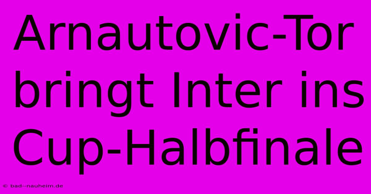 Arnautovic-Tor Bringt Inter Ins Cup-Halbfinale