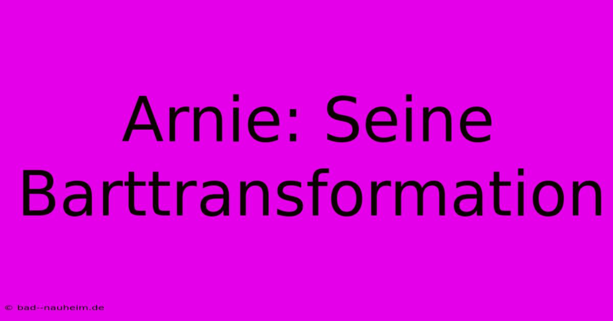 Arnie: Seine Barttransformation