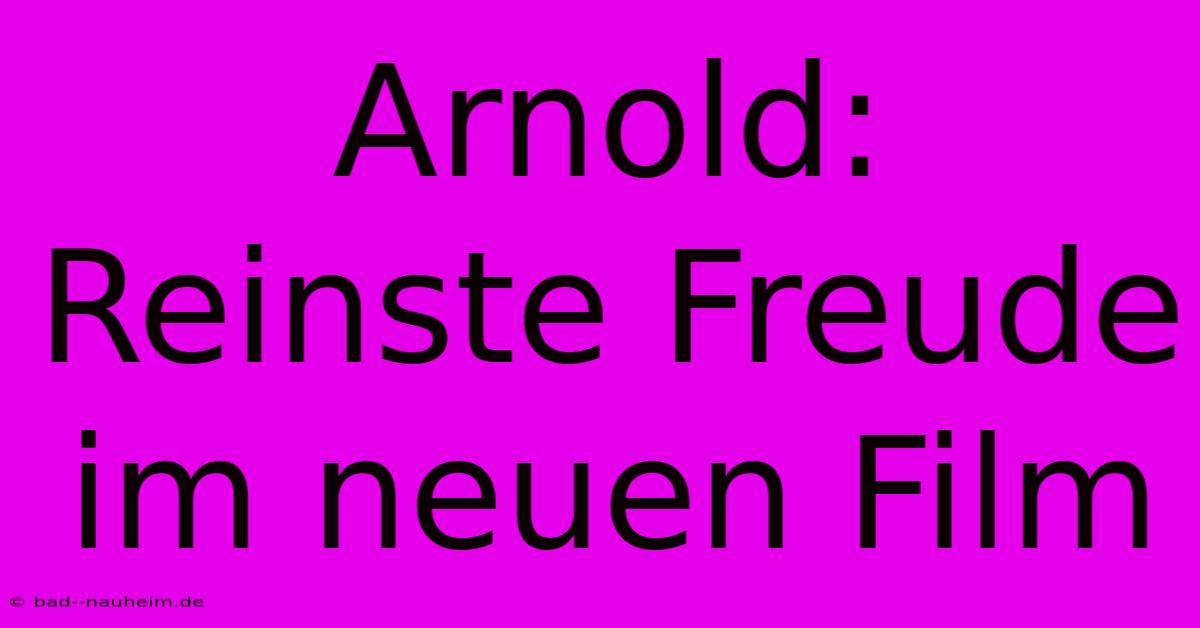 Arnold: Reinste Freude Im Neuen Film