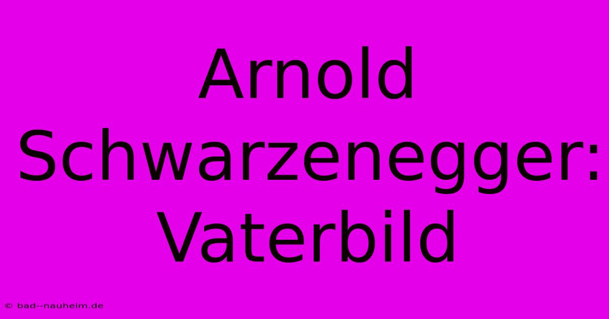 Arnold Schwarzenegger: Vaterbild