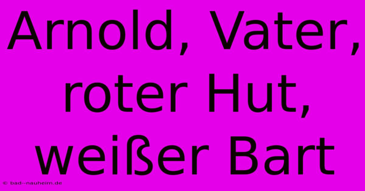 Arnold, Vater, Roter Hut, Weißer Bart