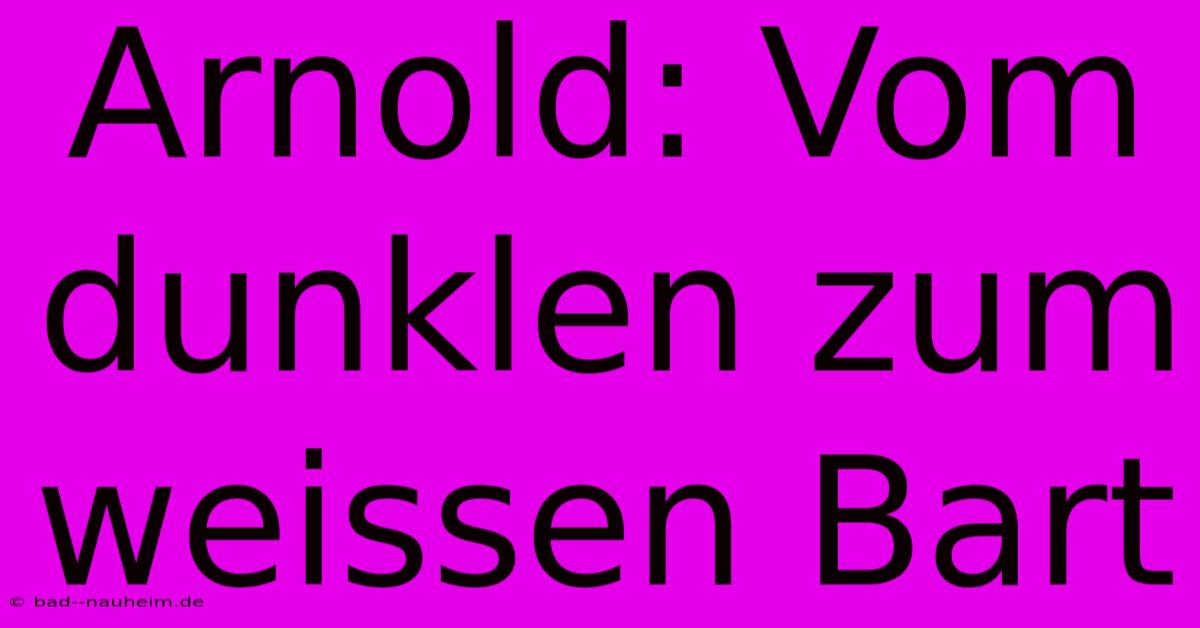 Arnold: Vom Dunklen Zum Weissen Bart