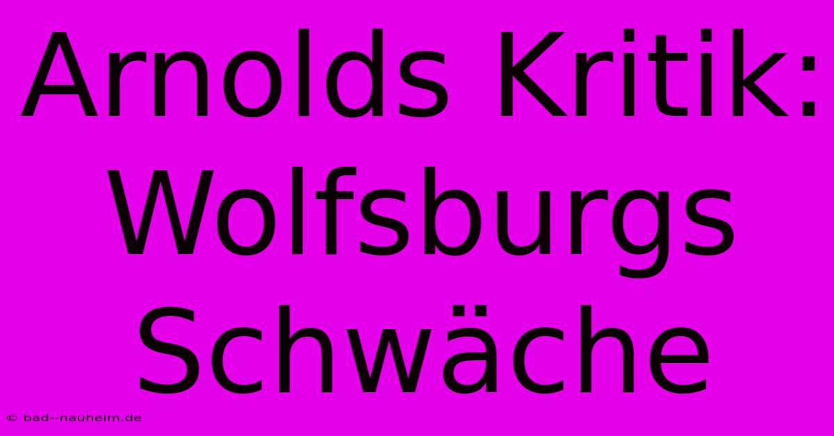 Arnolds Kritik: Wolfsburgs Schwäche