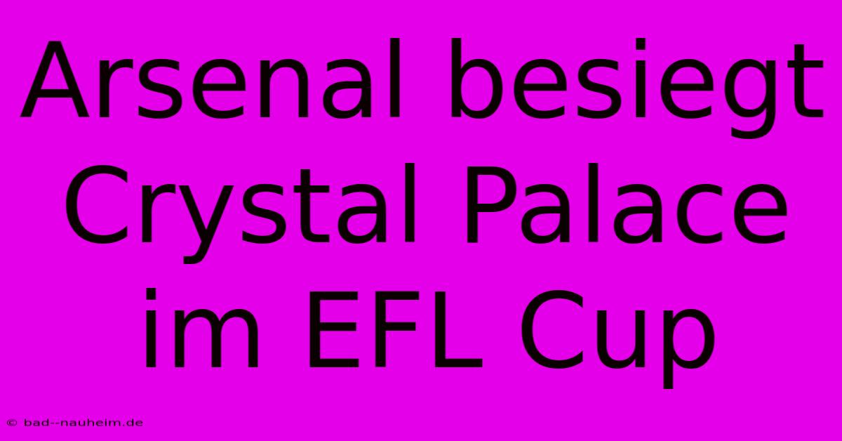 Arsenal Besiegt Crystal Palace Im EFL Cup