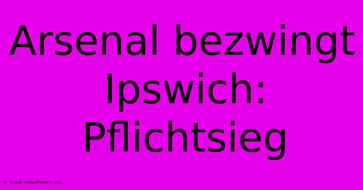 Arsenal Bezwingt Ipswich: Pflichtsieg