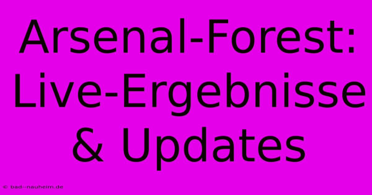 Arsenal-Forest: Live-Ergebnisse & Updates