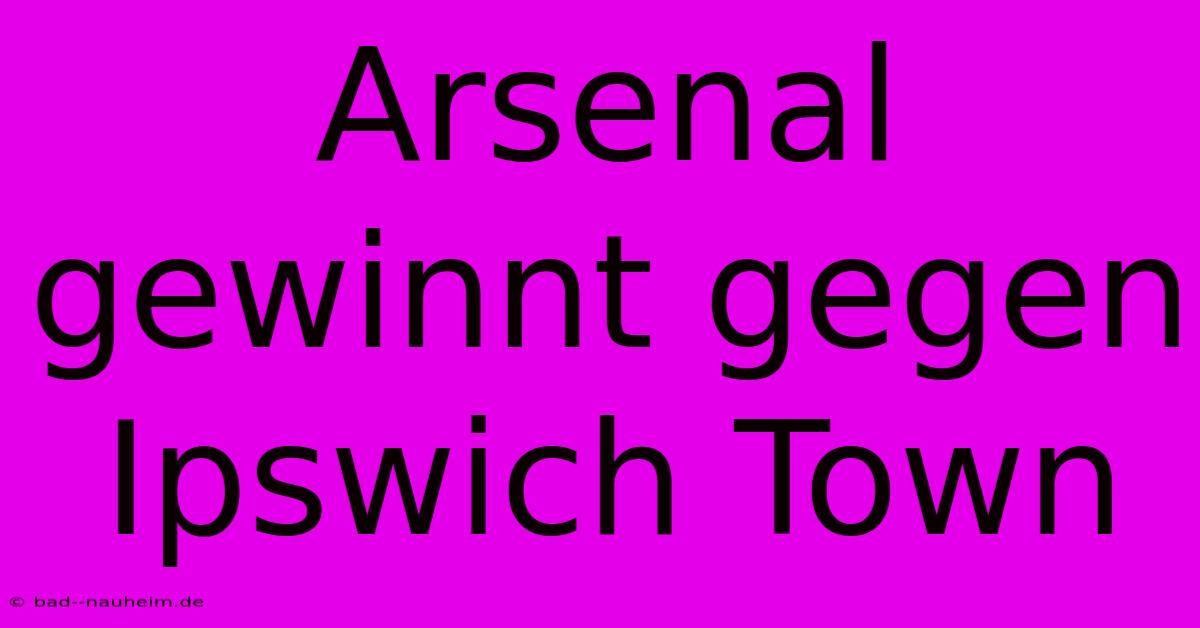 Arsenal Gewinnt Gegen Ipswich Town