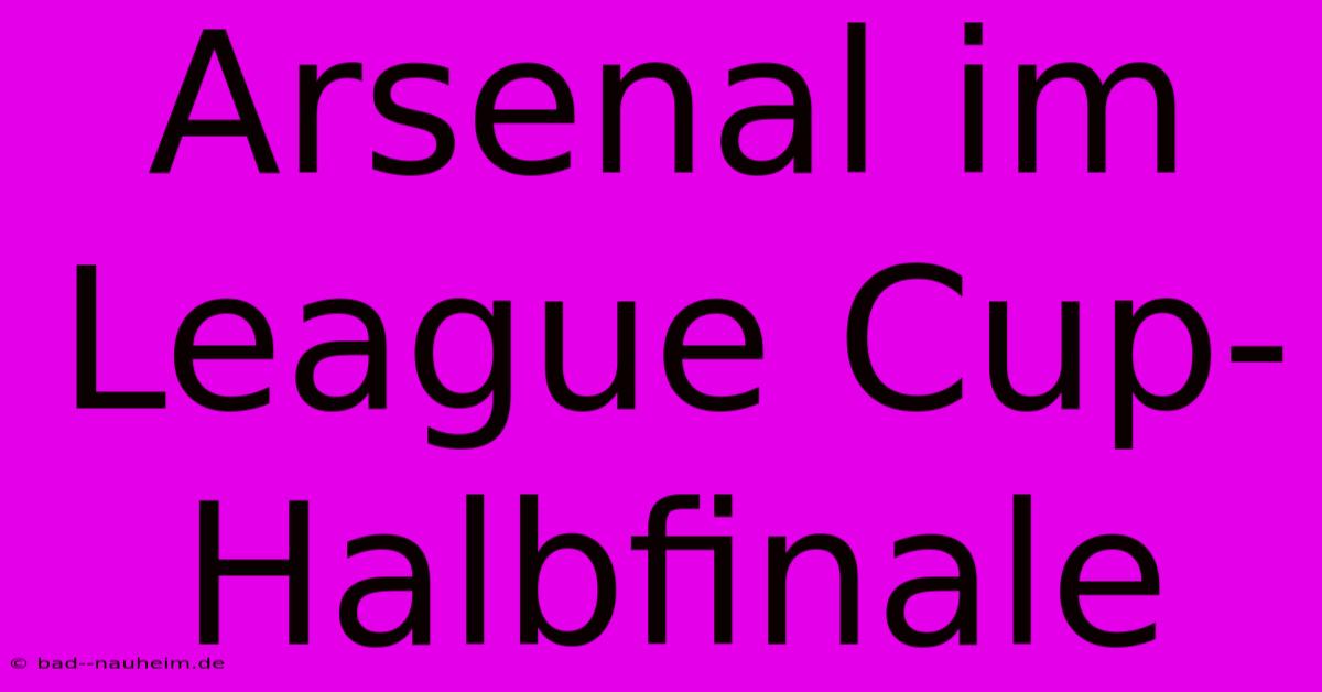 Arsenal Im League Cup-Halbfinale