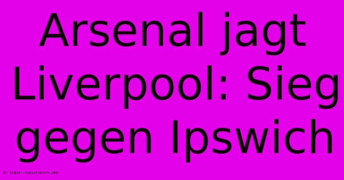 Arsenal Jagt Liverpool: Sieg Gegen Ipswich