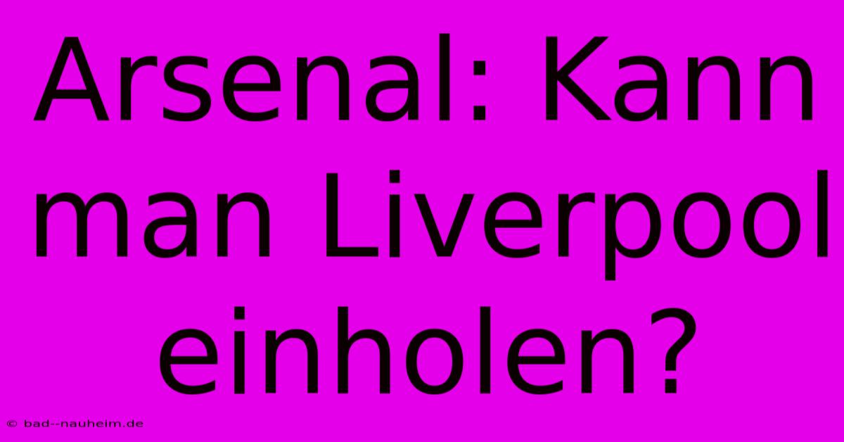 Arsenal: Kann Man Liverpool Einholen?