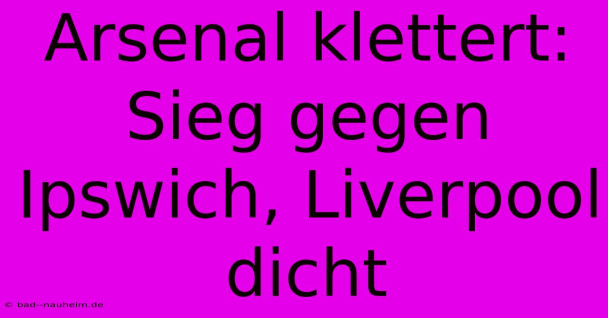 Arsenal Klettert: Sieg Gegen Ipswich, Liverpool Dicht