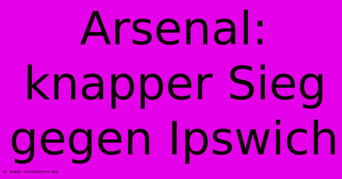 Arsenal: Knapper Sieg Gegen Ipswich