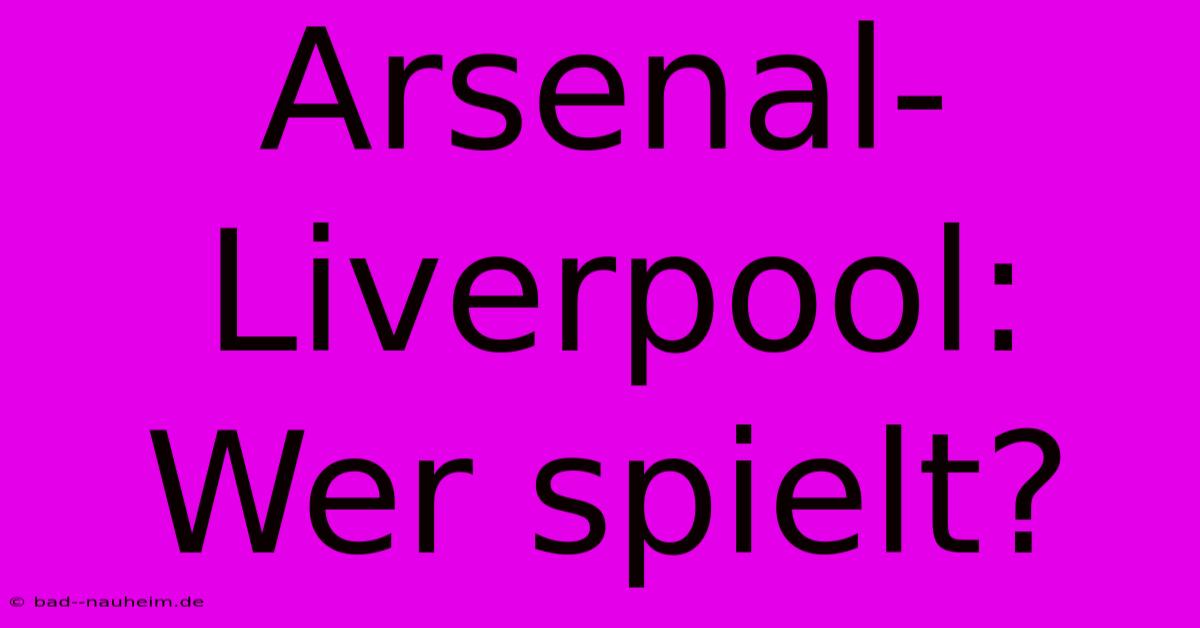 Arsenal-Liverpool:  Wer Spielt?