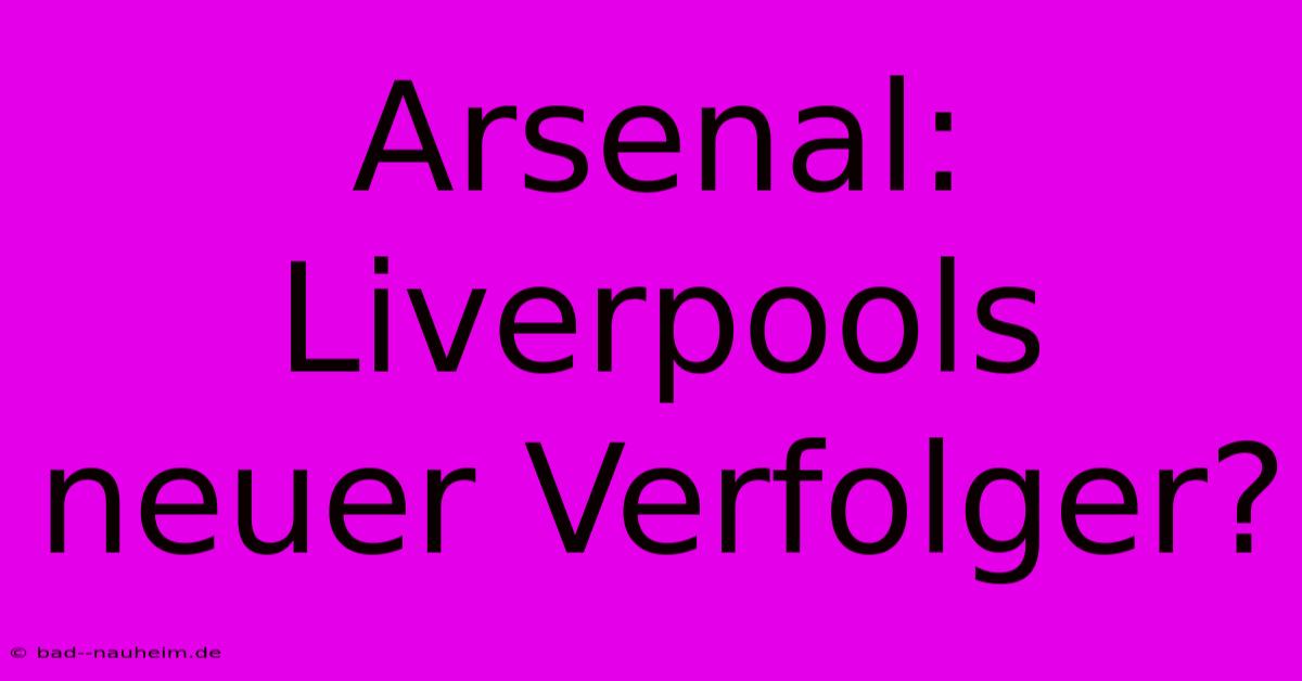 Arsenal: Liverpools Neuer Verfolger?