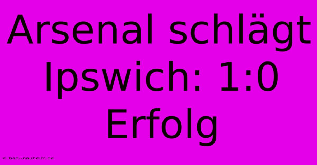 Arsenal Schlägt Ipswich: 1:0 Erfolg