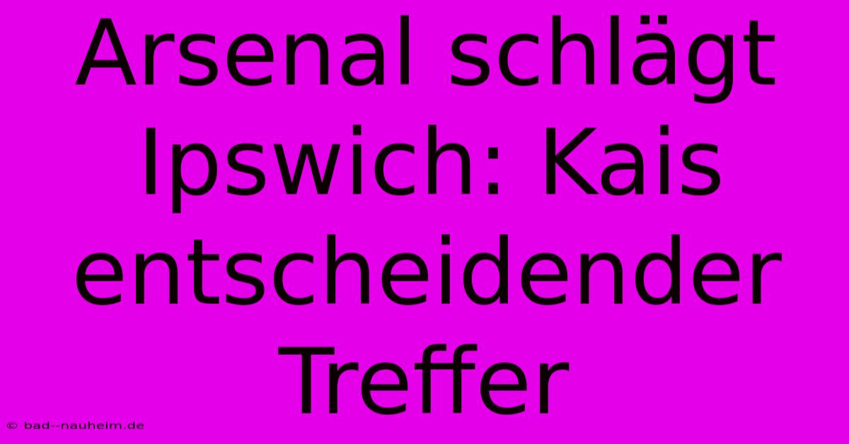 Arsenal Schlägt Ipswich: Kais Entscheidender Treffer