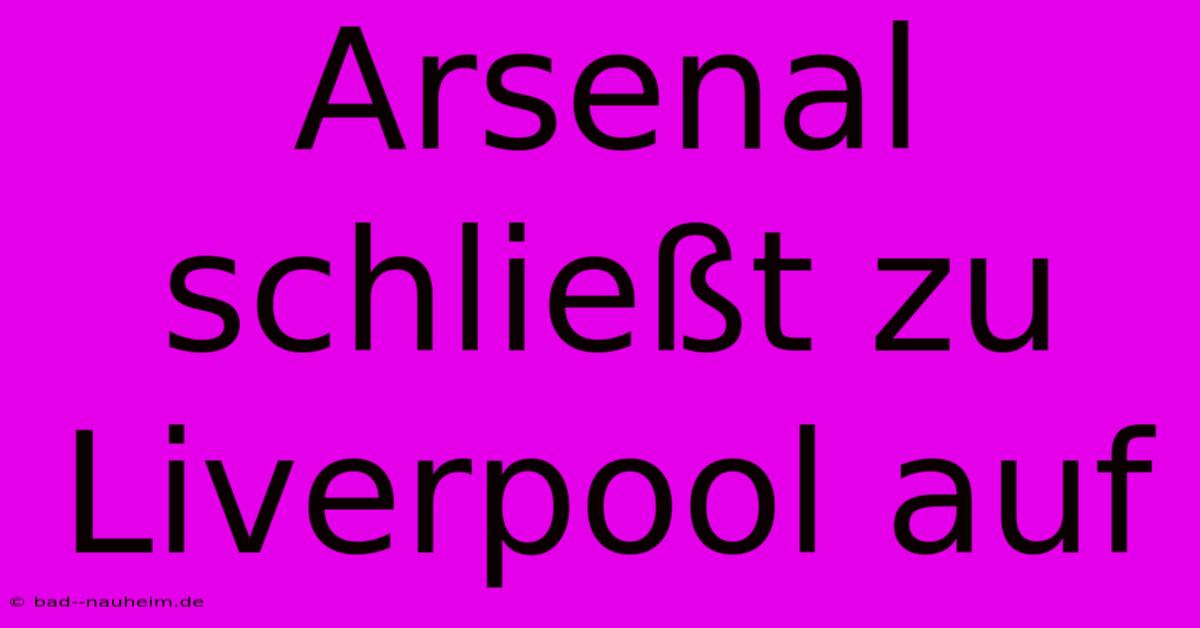 Arsenal Schließt Zu Liverpool Auf