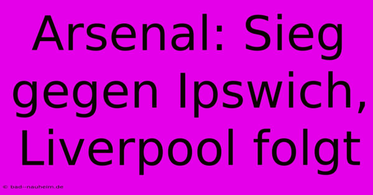 Arsenal: Sieg Gegen Ipswich, Liverpool Folgt