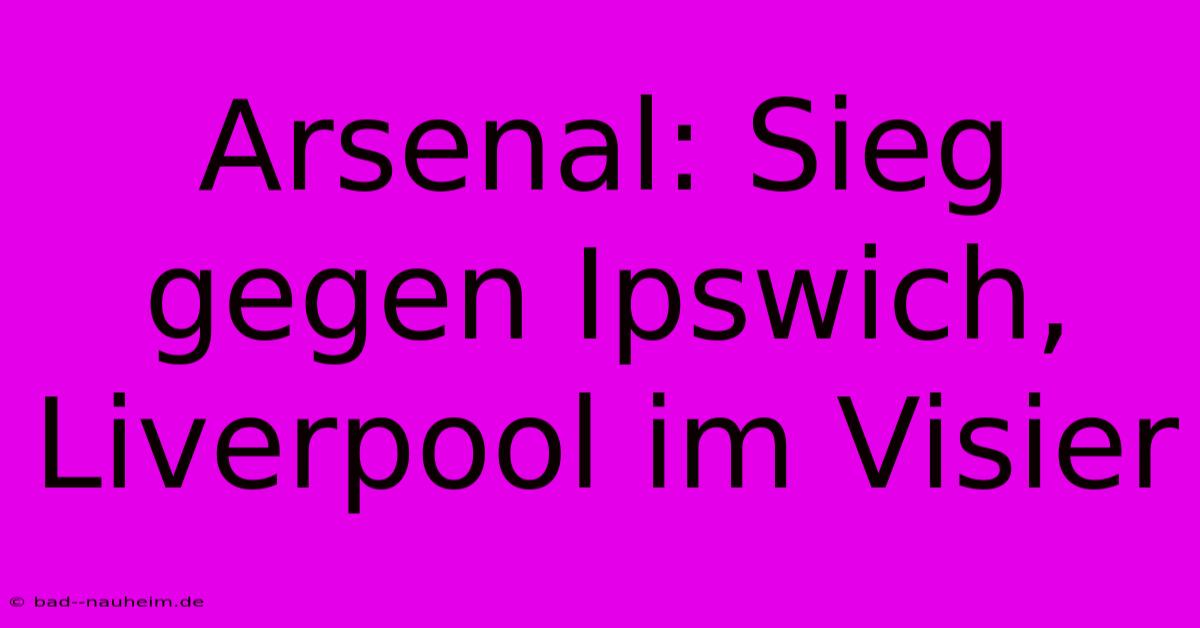 Arsenal: Sieg Gegen Ipswich, Liverpool Im Visier