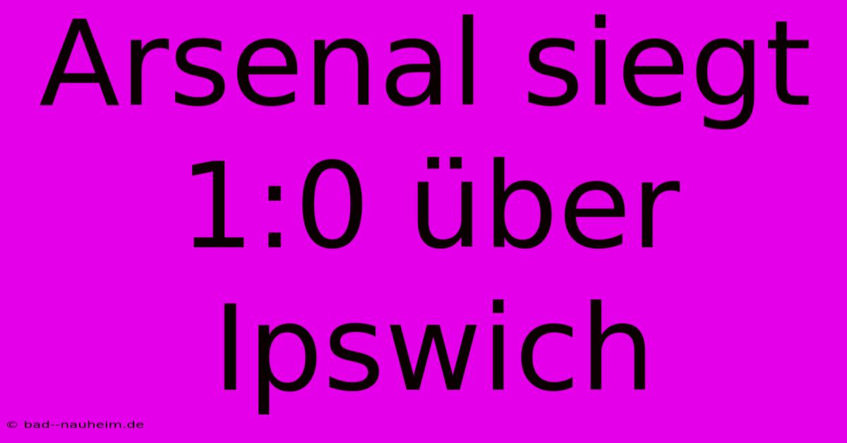 Arsenal Siegt 1:0 Über Ipswich