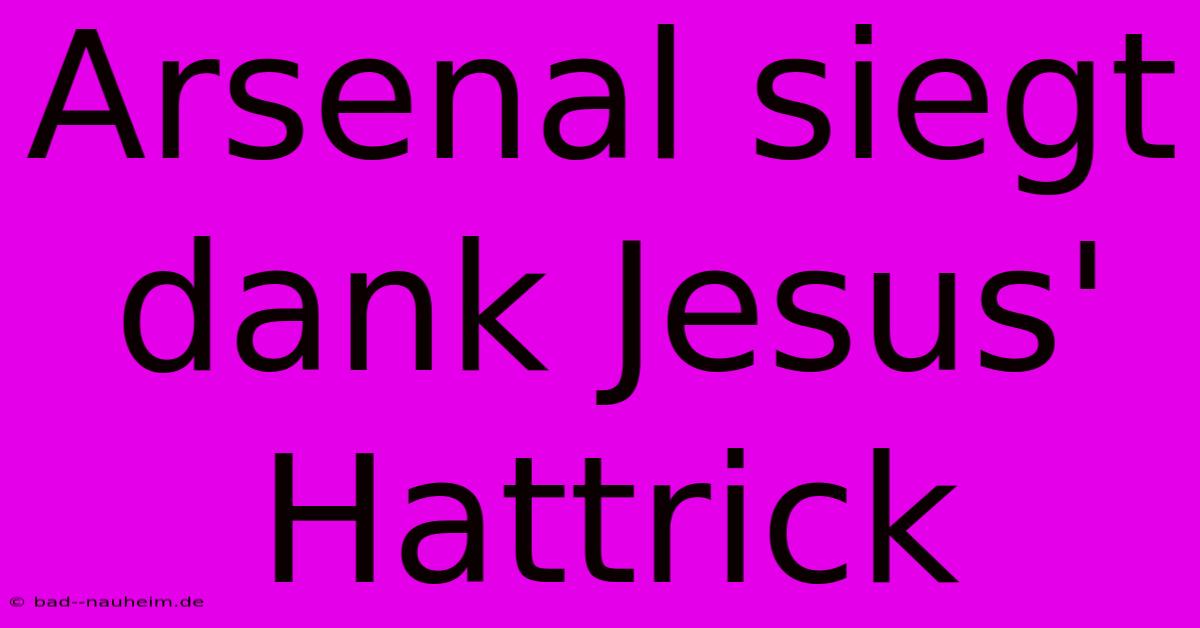 Arsenal Siegt Dank Jesus' Hattrick