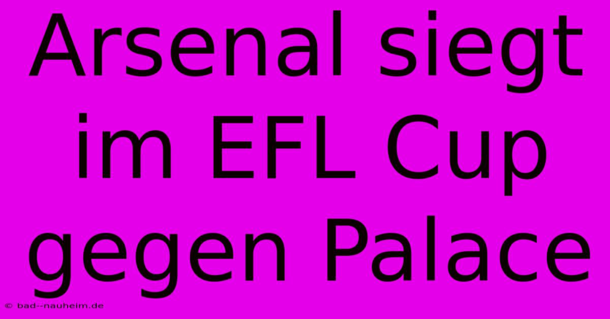 Arsenal Siegt Im EFL Cup Gegen Palace