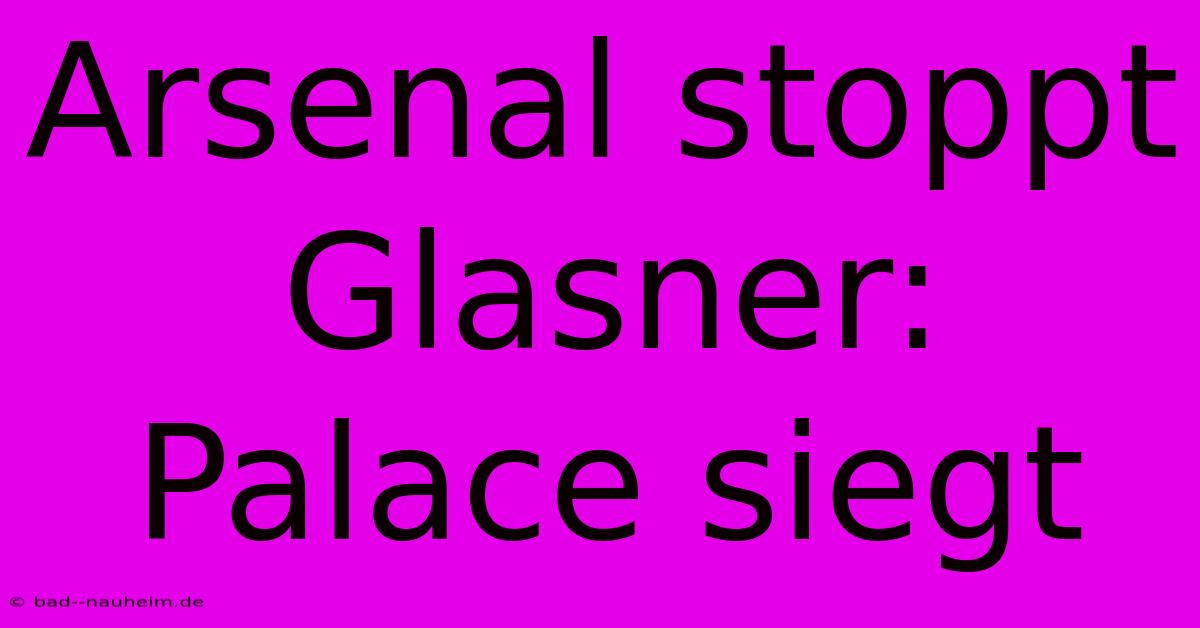 Arsenal Stoppt Glasner: Palace Siegt