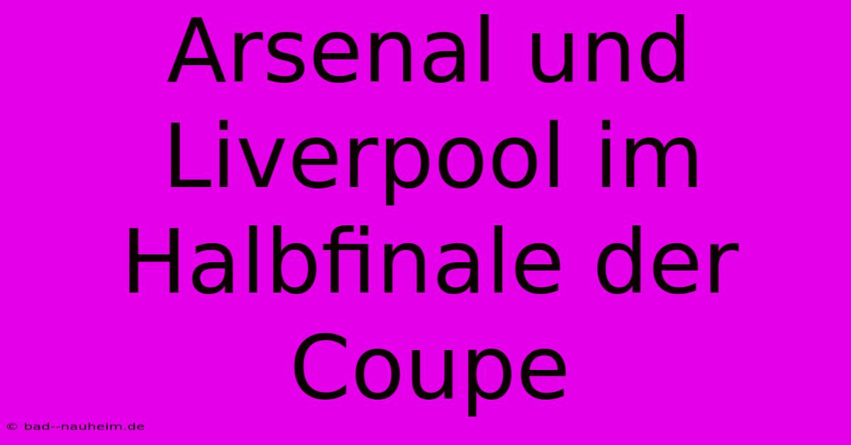 Arsenal Und Liverpool Im Halbfinale Der Coupe