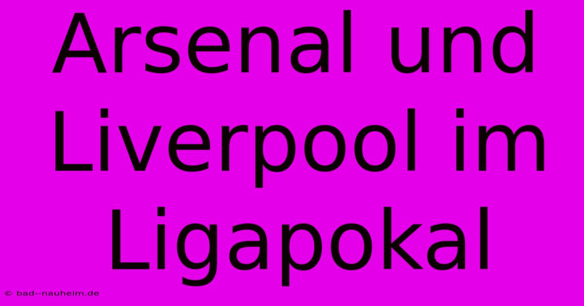 Arsenal Und Liverpool Im Ligapokal