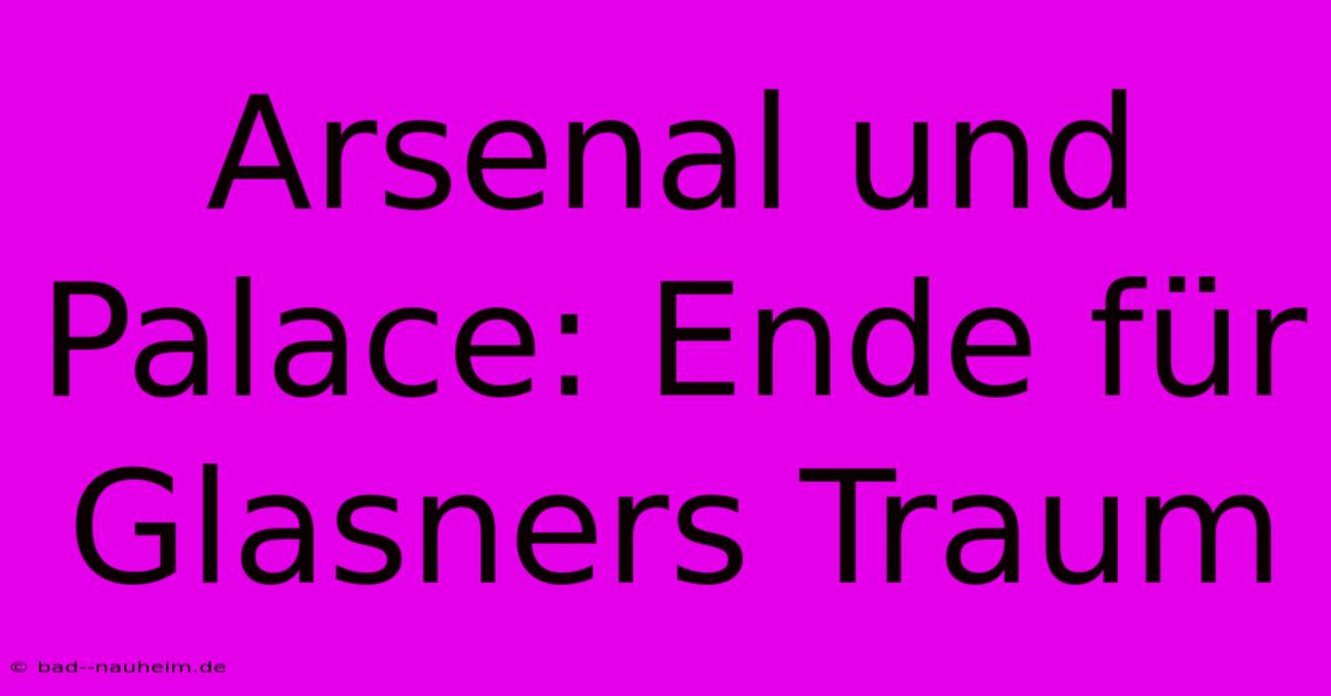 Arsenal Und Palace: Ende Für Glasners Traum