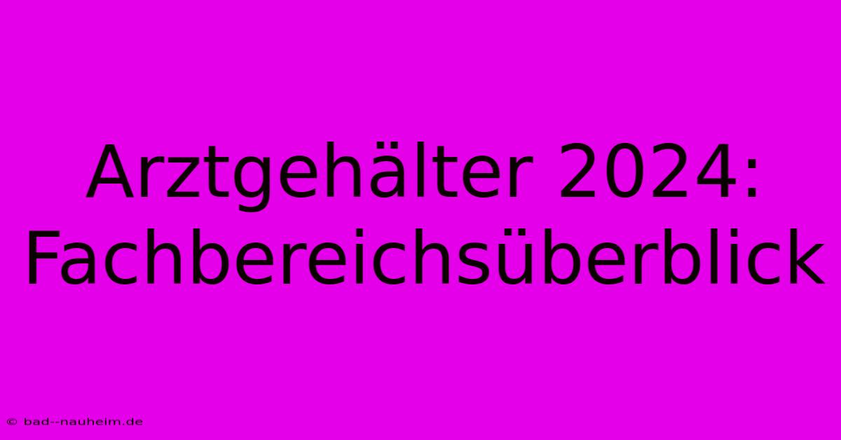 Arztgehälter 2024: Fachbereichsüberblick