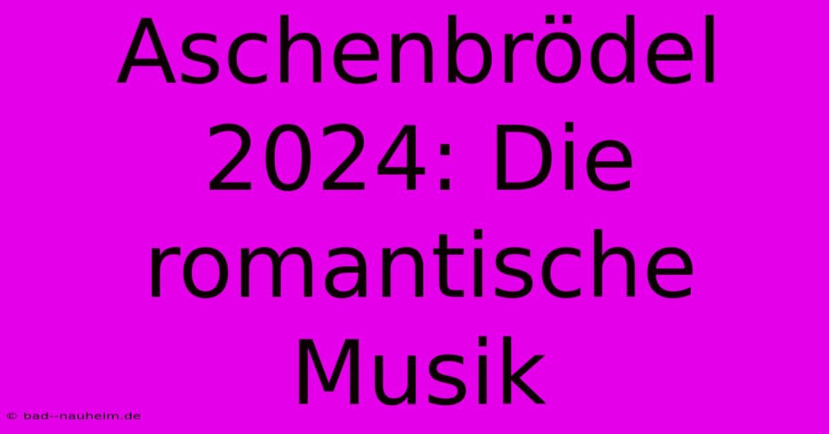 Aschenbrödel 2024: Die Romantische Musik