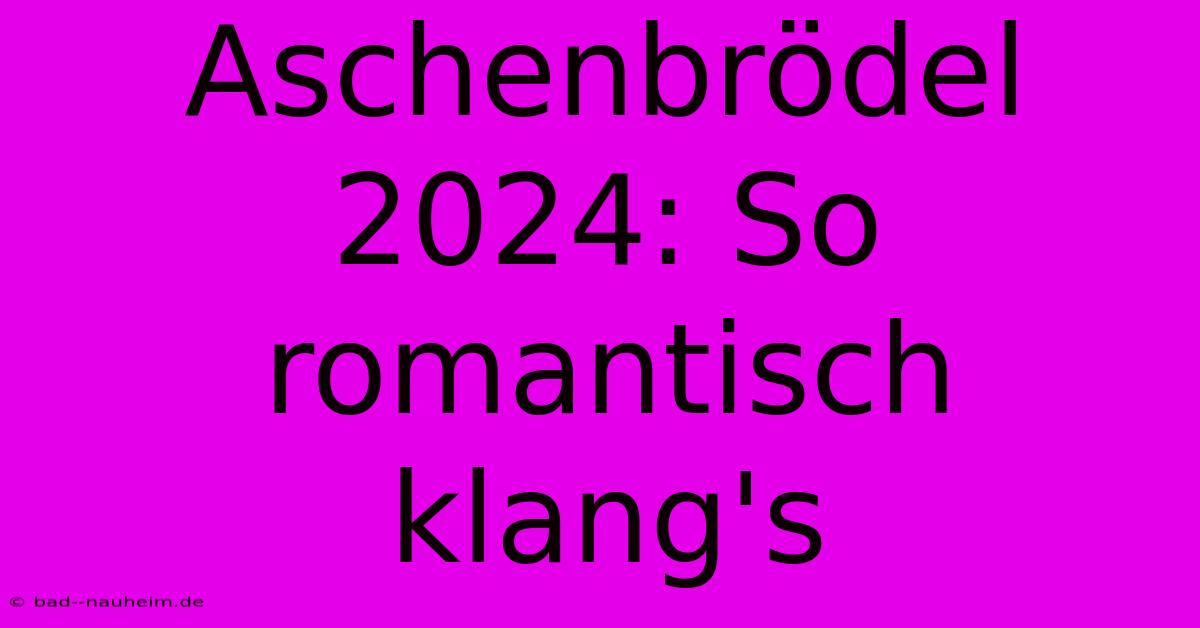 Aschenbrödel 2024: So Romantisch Klang's