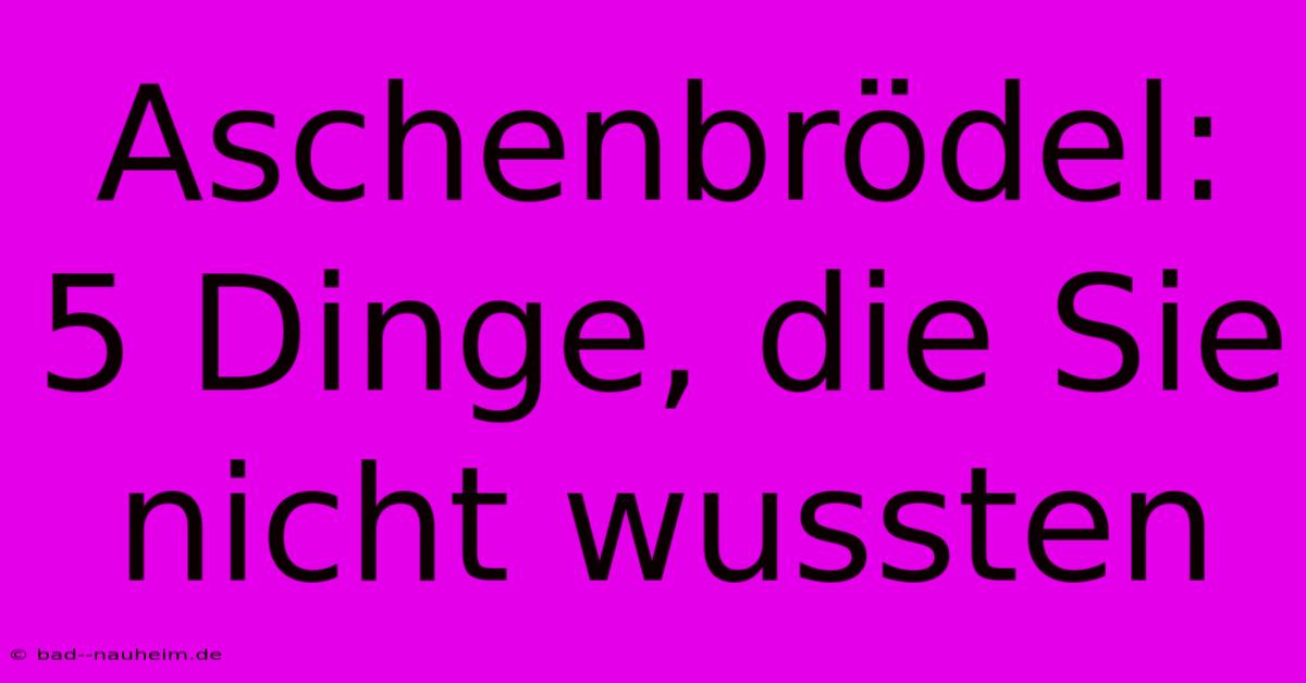 Aschenbrödel: 5 Dinge, Die Sie Nicht Wussten