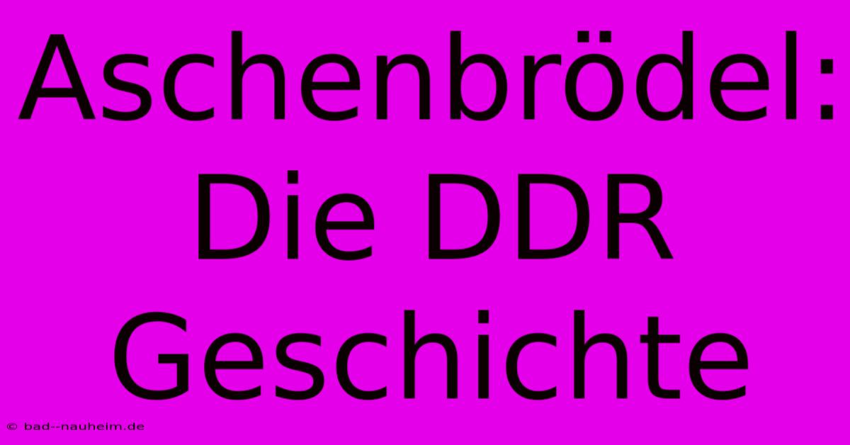 Aschenbrödel: Die DDR Geschichte